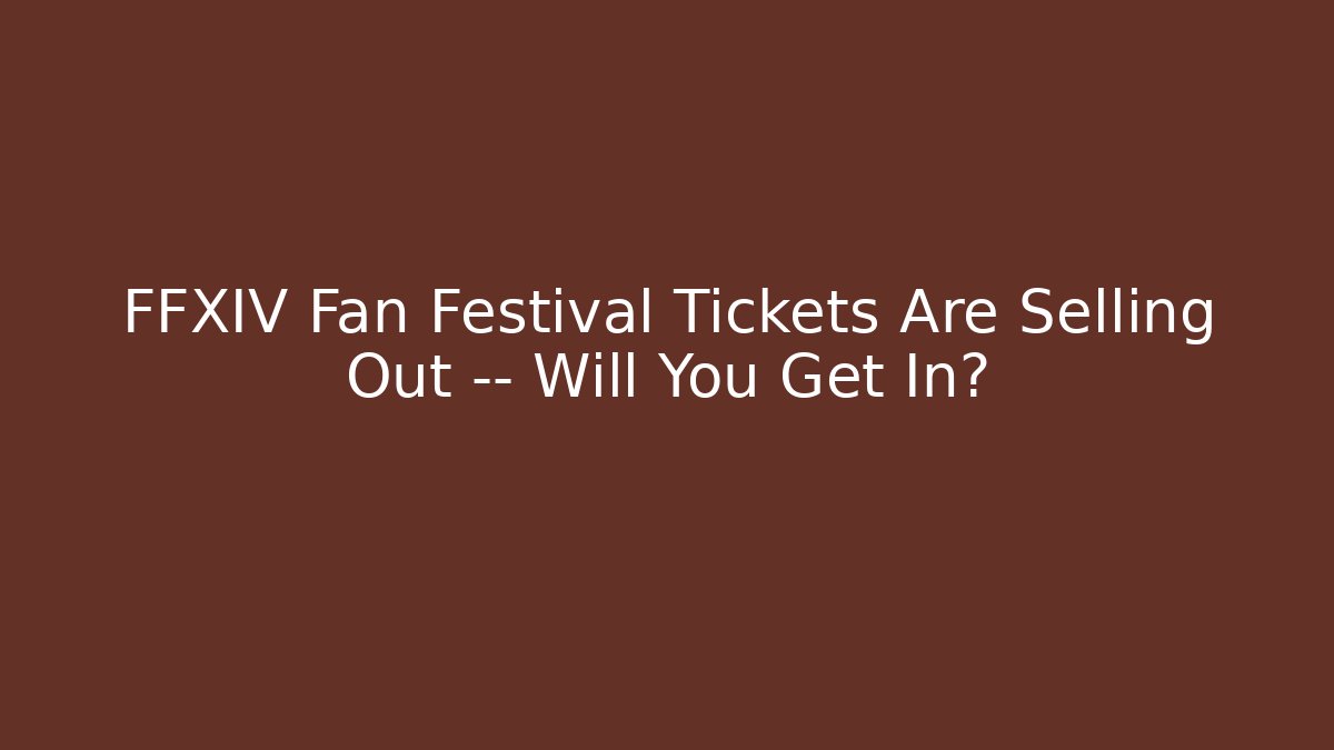 FFXIV Fan Festival Tickets Are Selling Out — Will You Get In?