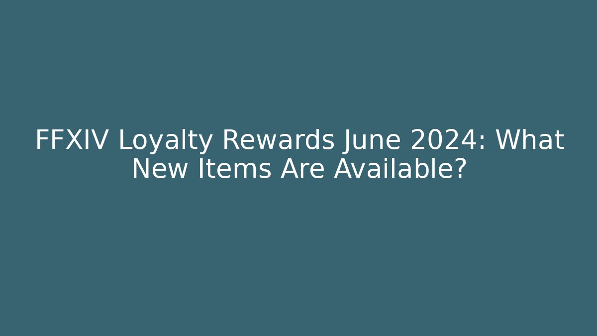 FFXIV Loyalty Rewards June 2024: What New Items Are Available?