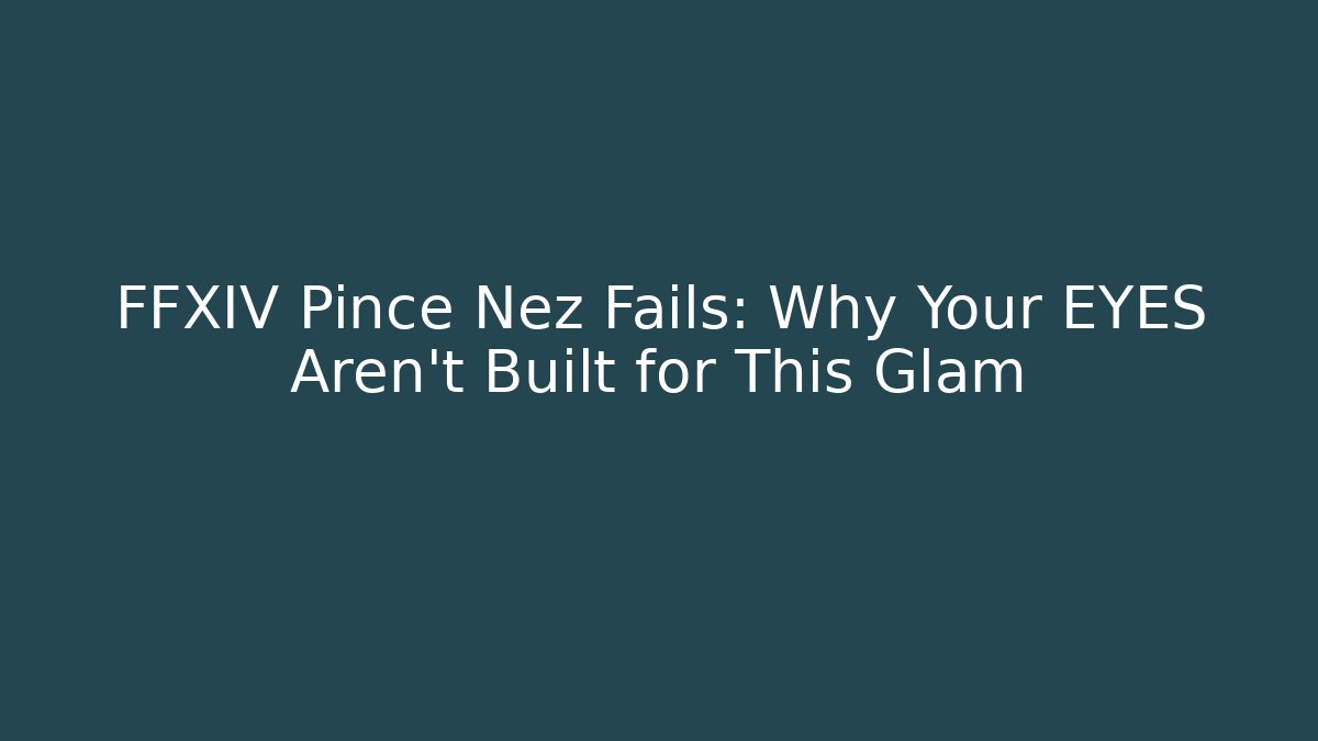 FFXIV Pince Nez Fails: Why Your EYES Aren't Built for This Glam