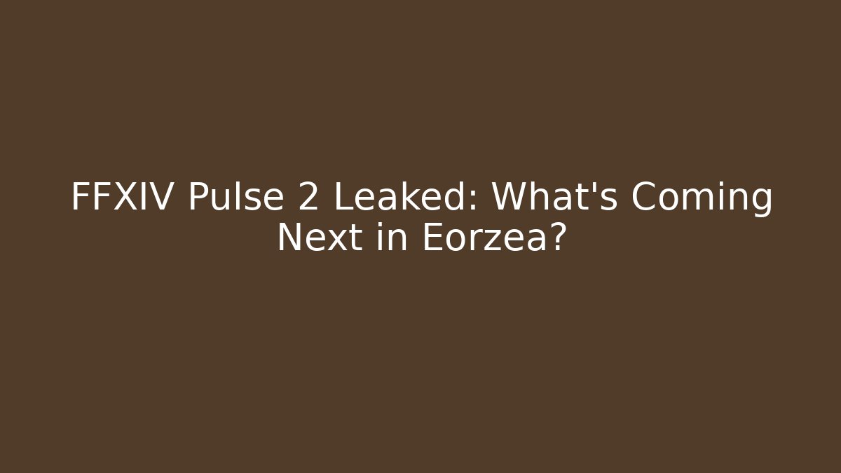 FFXIV Pulse 2 Leaked: What's Coming Next in Eorzea?