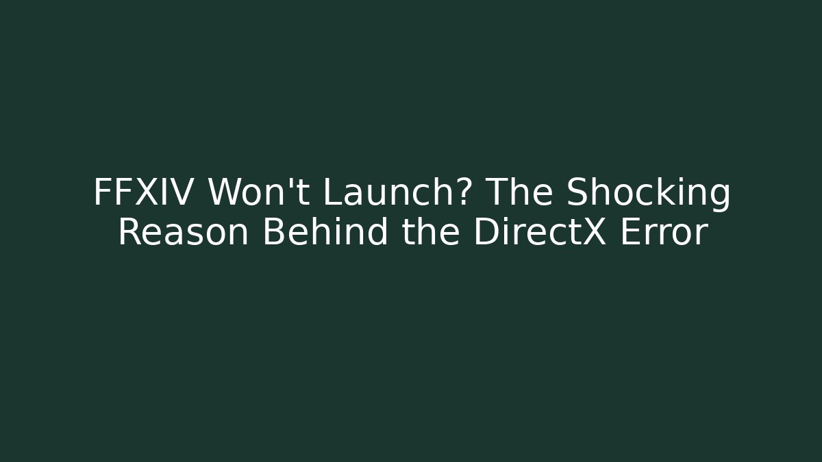 FFXIV Won’t Launch? The Shocking Reason Behind the DirectX Error