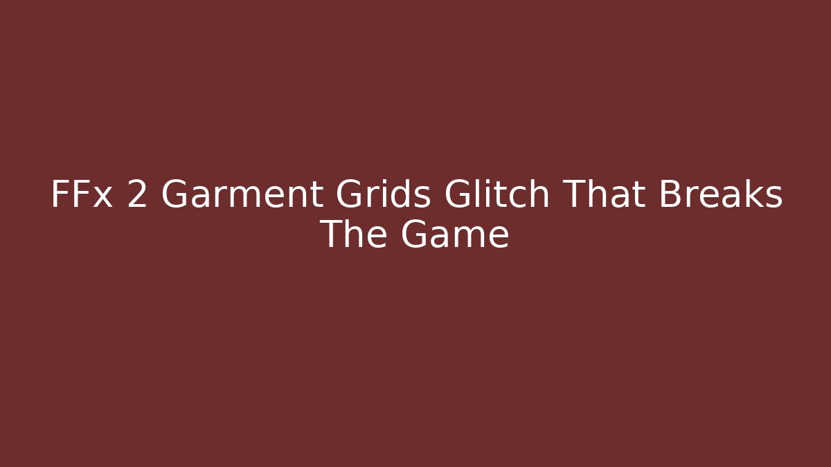 FFx 2 Garment Grids Glitch That Breaks The Game