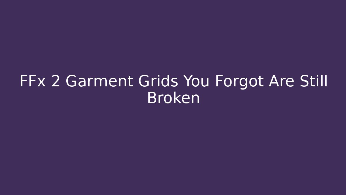 FFx 2 Garment Grids You Forgot Are Still Broken