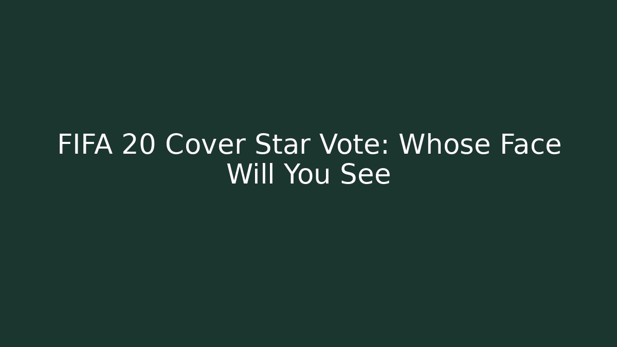 FIFA 20 Cover Star Vote: Whose Face Will You See