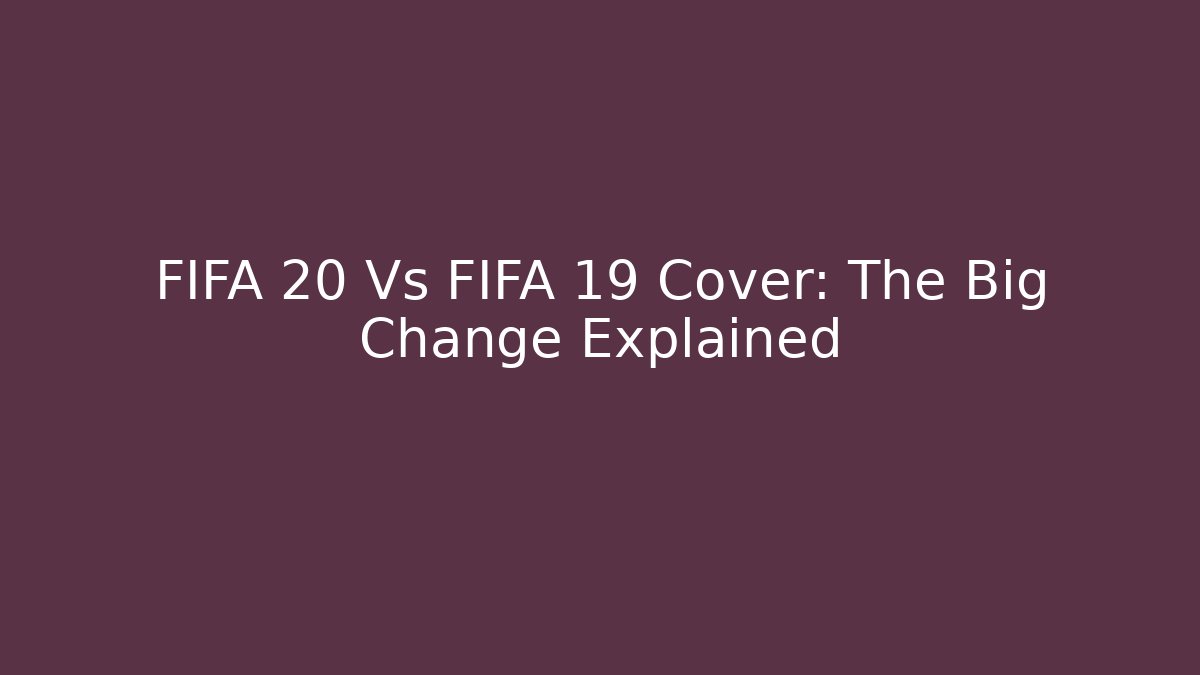 FIFA 20 Vs FIFA 19 Cover: The Big Change Explained