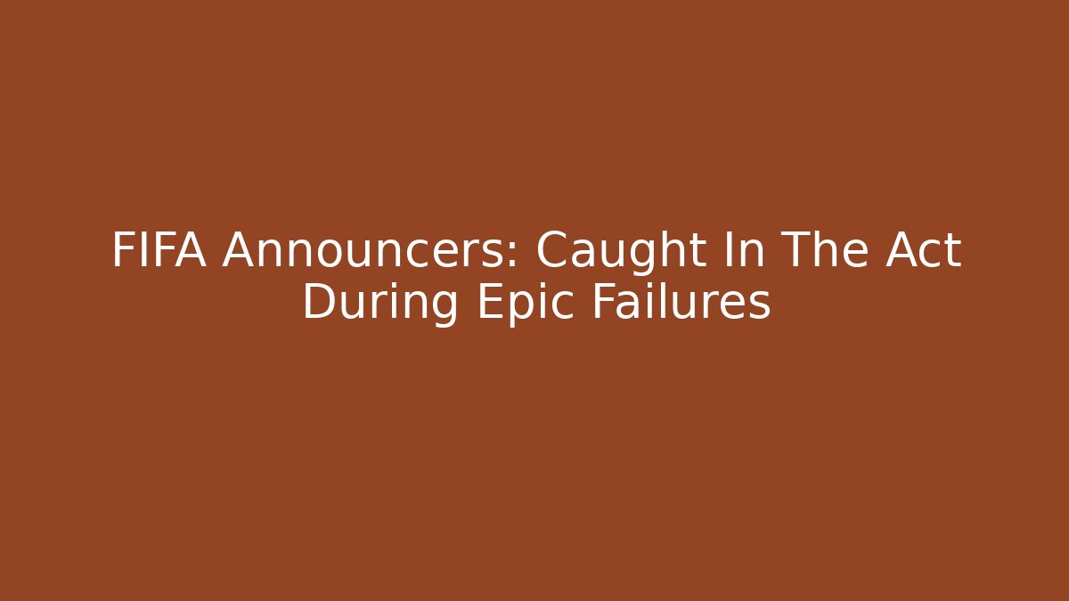FIFA Announcers: Caught In The Act During Epic Failures - Boomer Naturals