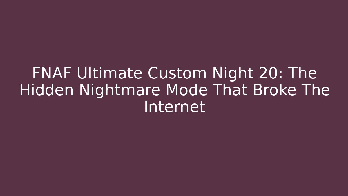 FNAF Ultimate Custom Night 20: The Hidden Nightmare Mode That Broke The Internet