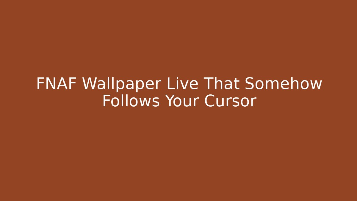 FNAF Wallpaper Live That Somehow Follows Your Cursor