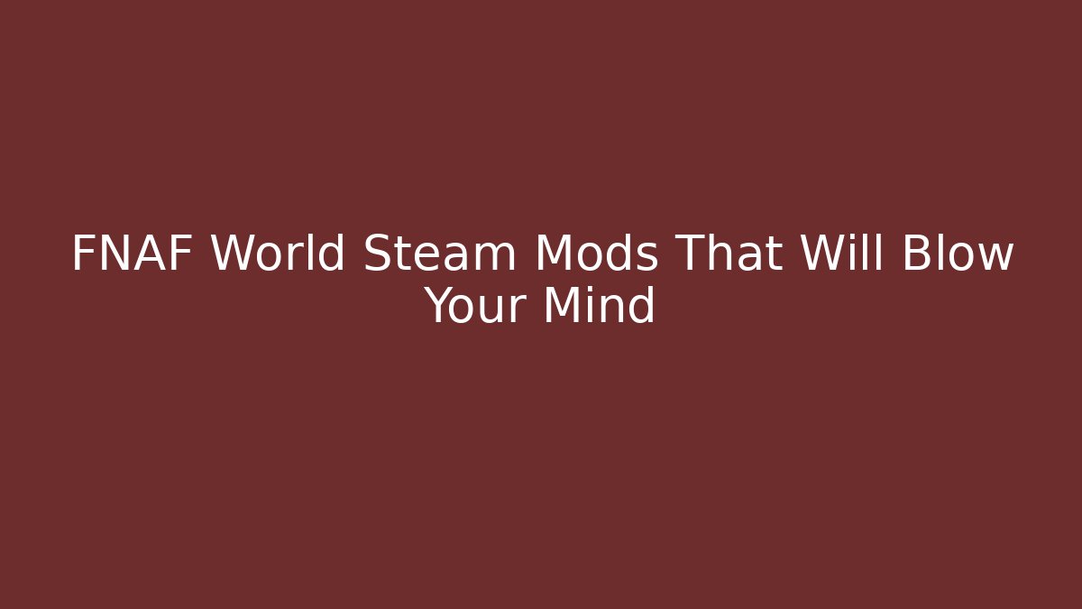 FNAF World Steam Mods That Will Blow Your Mind - Boomer Naturals