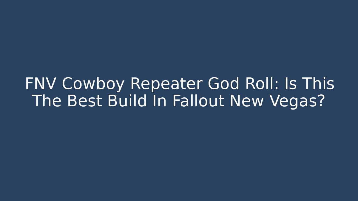 FNV Cowboy Repeater God Roll: Is This The Best Build In Fallout New Vegas?