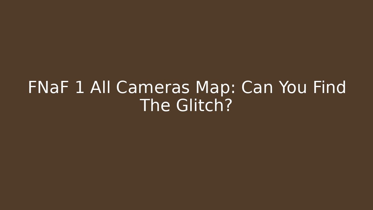 FNaF 1 All Cameras Map: Can You Find The Glitch?