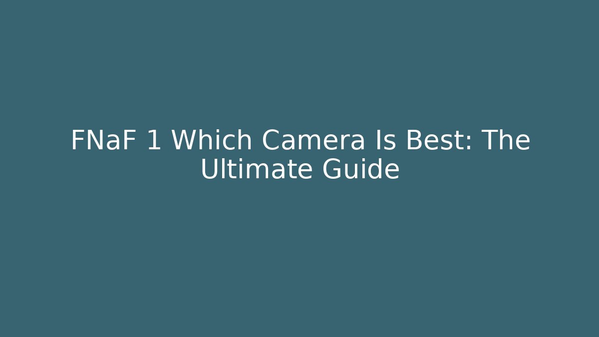 FNaF 1 Which Camera Is Best: The Ultimate Guide