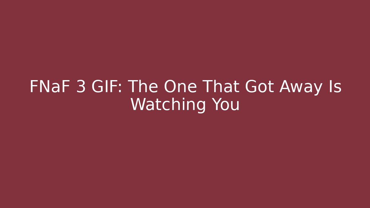FNaF 3 GIF: The One That Got Away Is Watching You