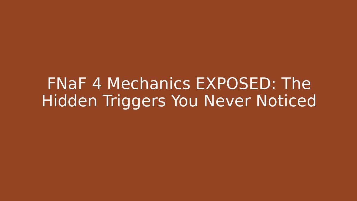 FNaF 4 Mechanics EXPOSED: The Hidden Triggers You Never Noticed