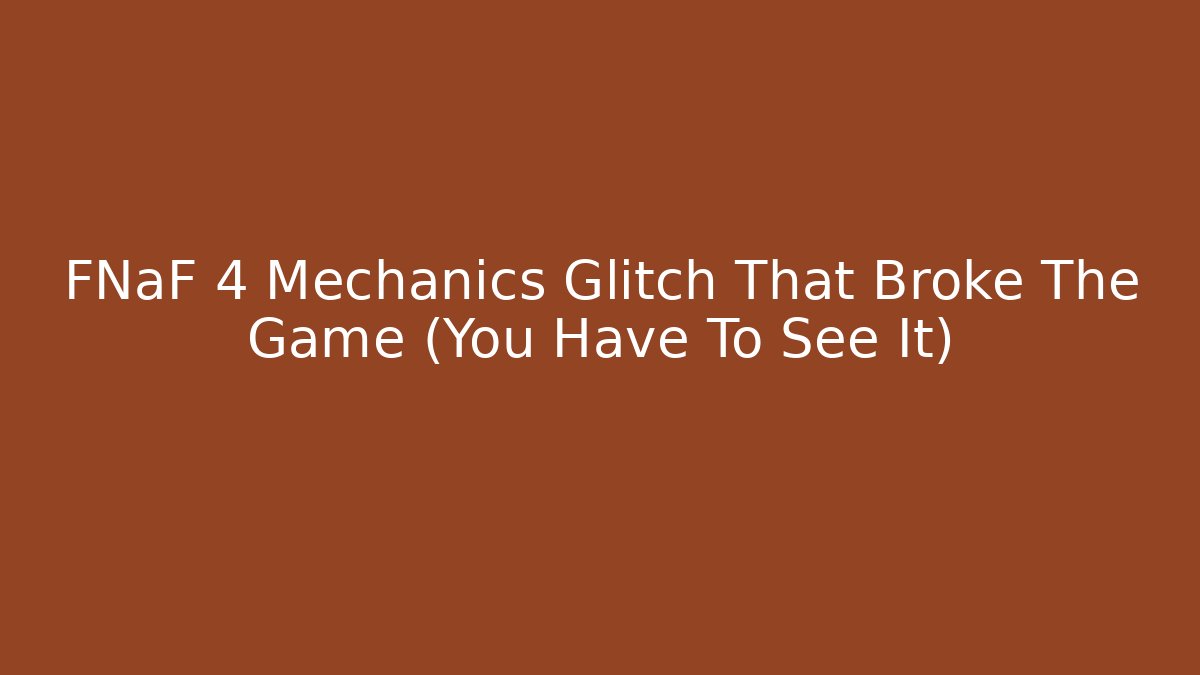FNaF 4 Mechanics Glitch That Broke The Game (You Have To See It)