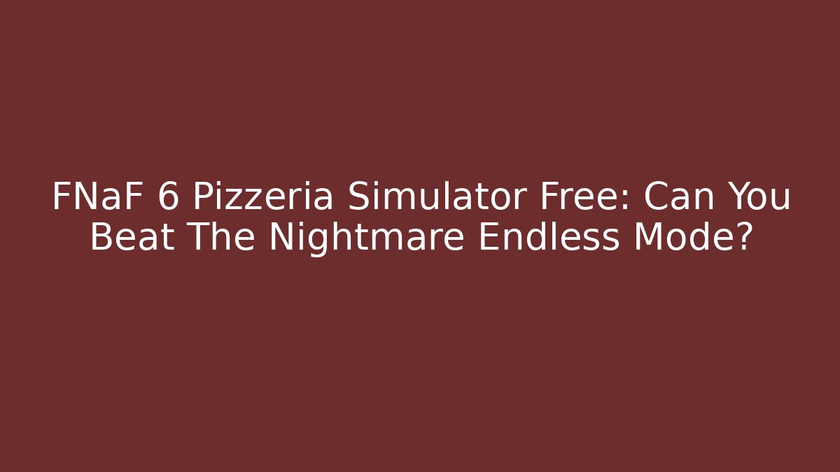 FNaF 6 Pizzeria Simulator Free: Can You Beat The Nightmare Endless Mode?