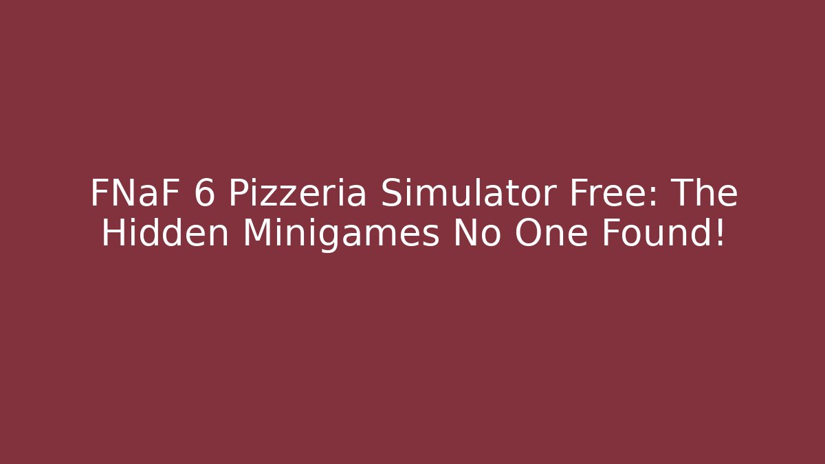 FNaF 6 Pizzeria Simulator Free: The Hidden Minigames No One Found!