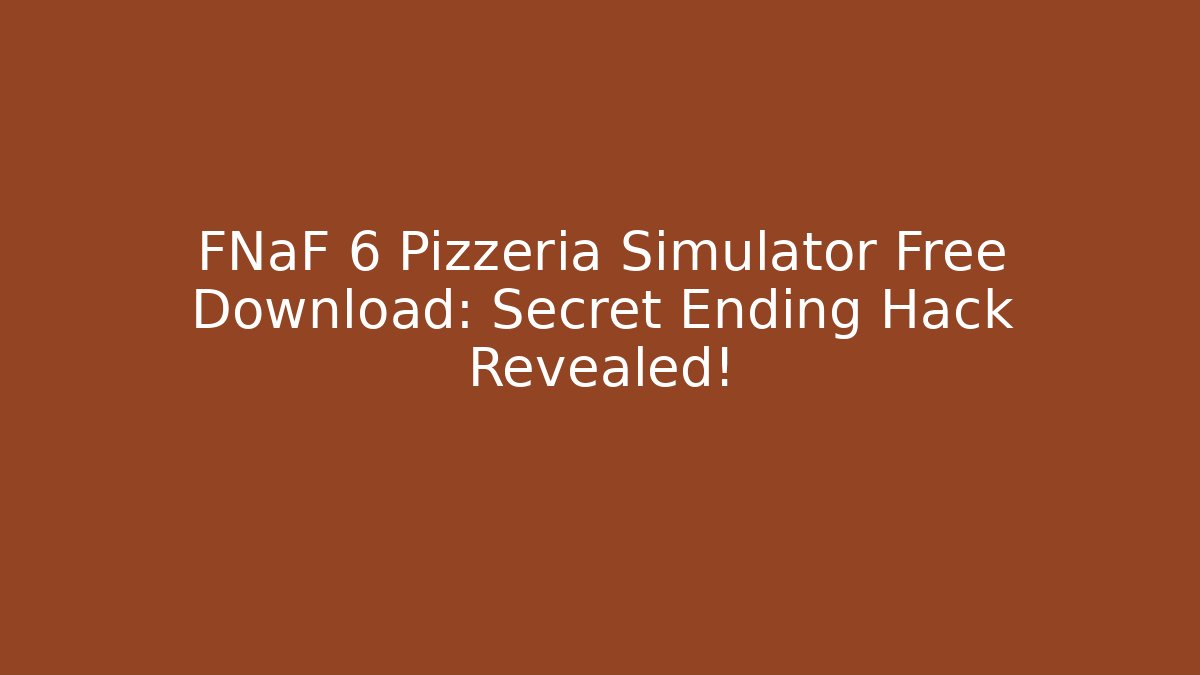 FNaF 6 Pizzeria Simulator Free Download: Secret Ending Hack Revealed!