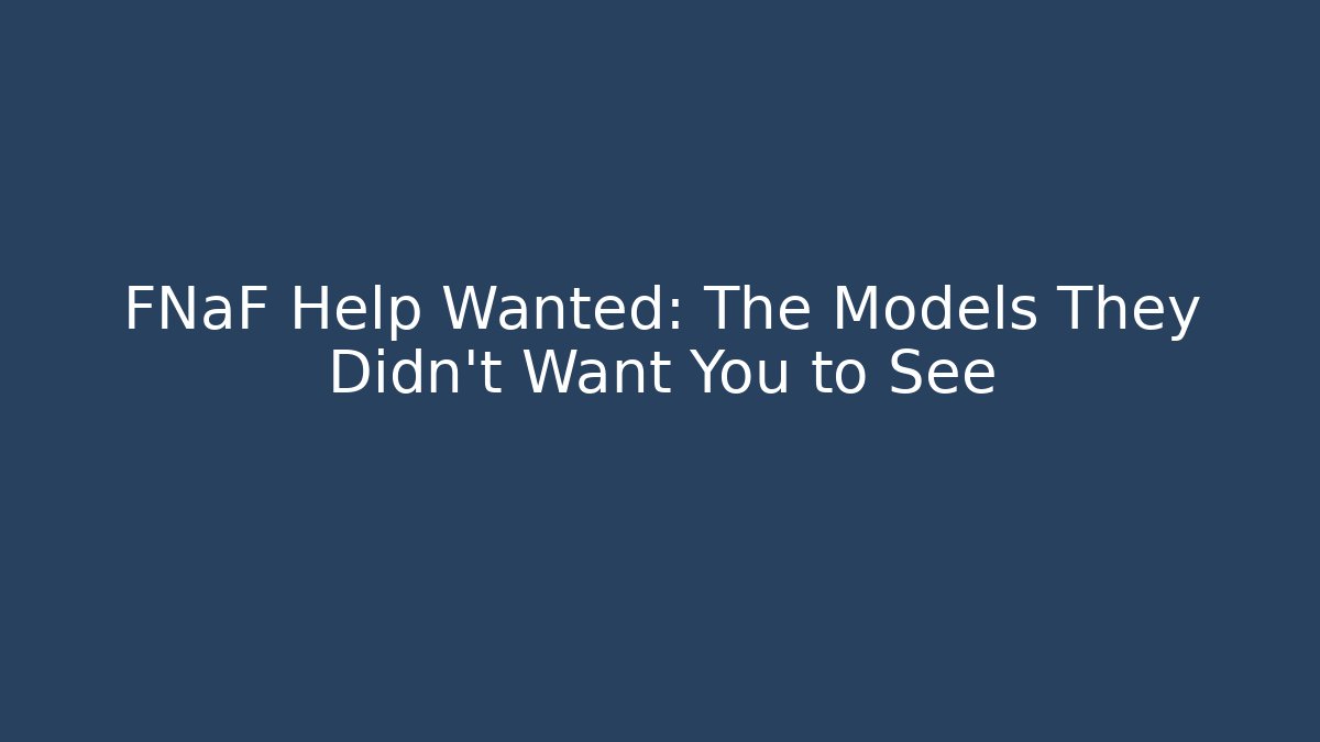 FNaF Help Wanted: The Models They Didn't Want You to See