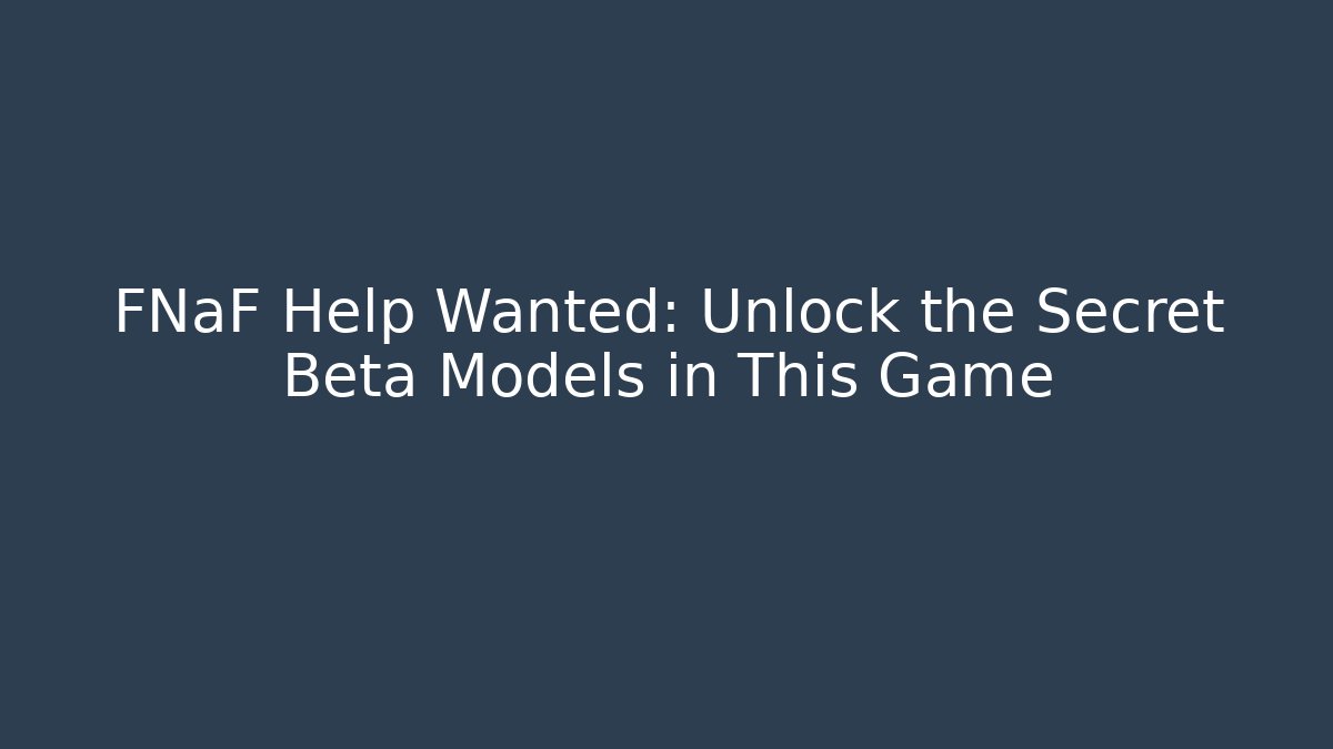 FNaF Help Wanted: Unlock the Secret Beta Models in This Game