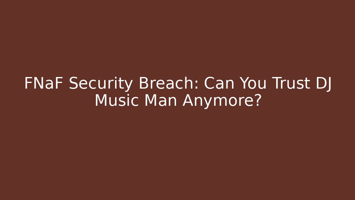 FNaF Security Breach: Can You Trust DJ Music Man Anymore?