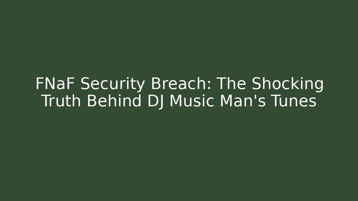 FNaF Security Breach: The Shocking Truth Behind DJ Music Man's Tunes - Boomer Naturals