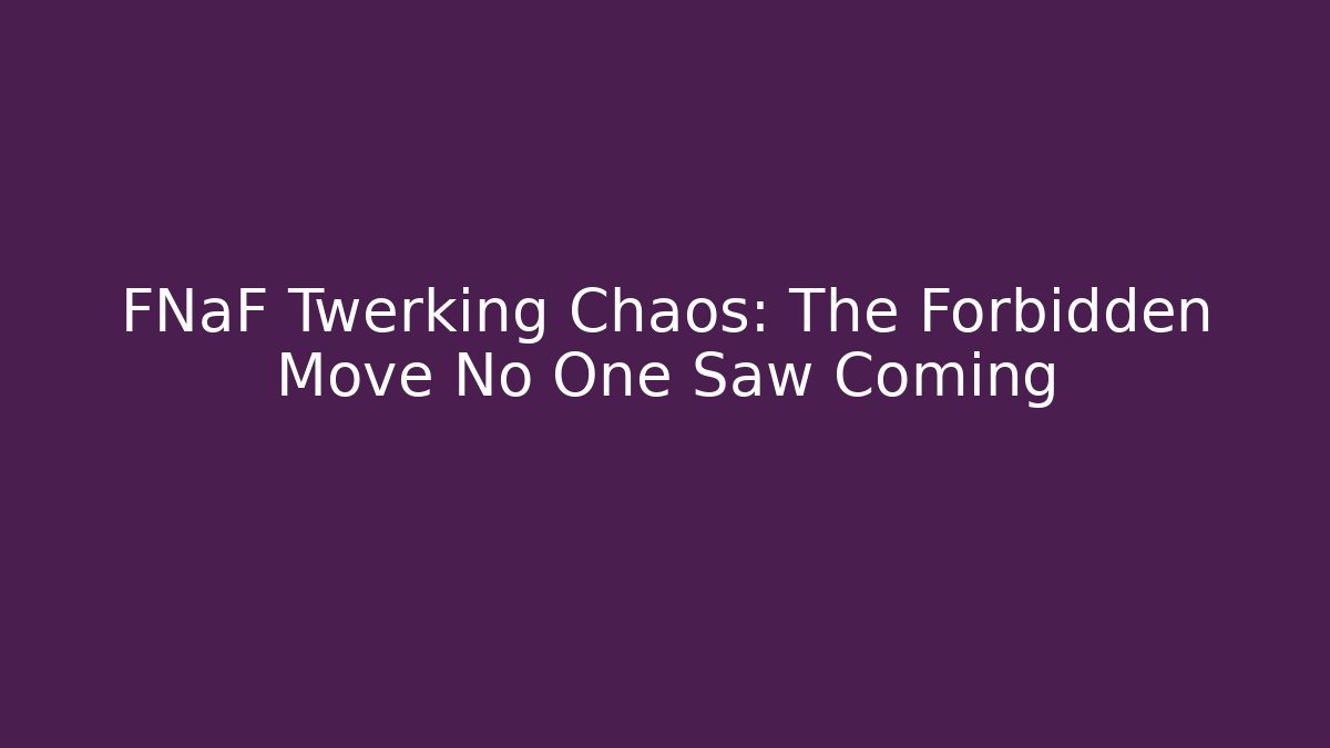 FNaF Twerking Chaos: The Forbidden Move No One Saw Coming