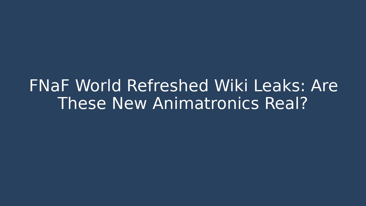FNaF World Refreshed Wiki Leaks: Are These New Animatronics Real?