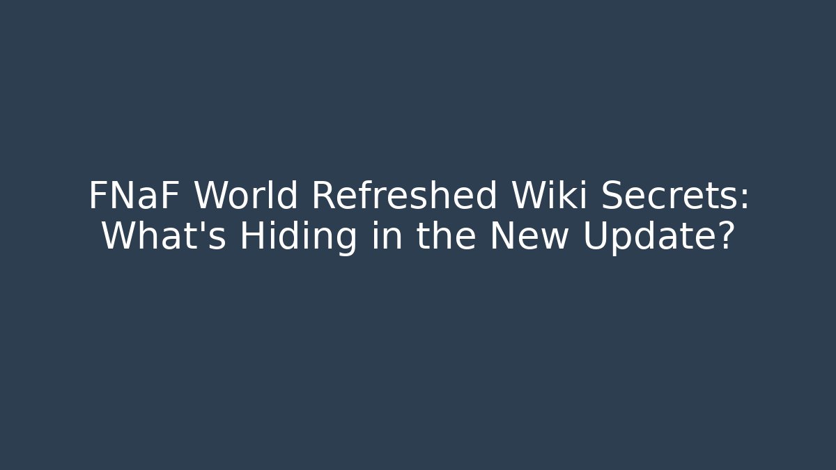 FNaF World Refreshed Wiki Secrets: What’s Hiding in the New Update?