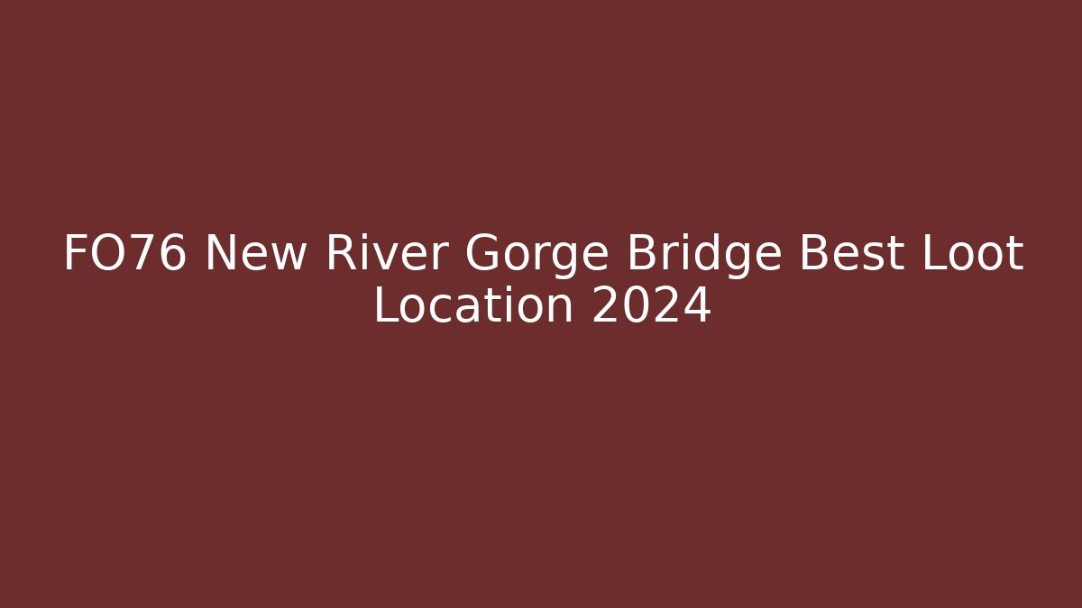 FO76 New River Gorge Bridge Best Loot Location 2024