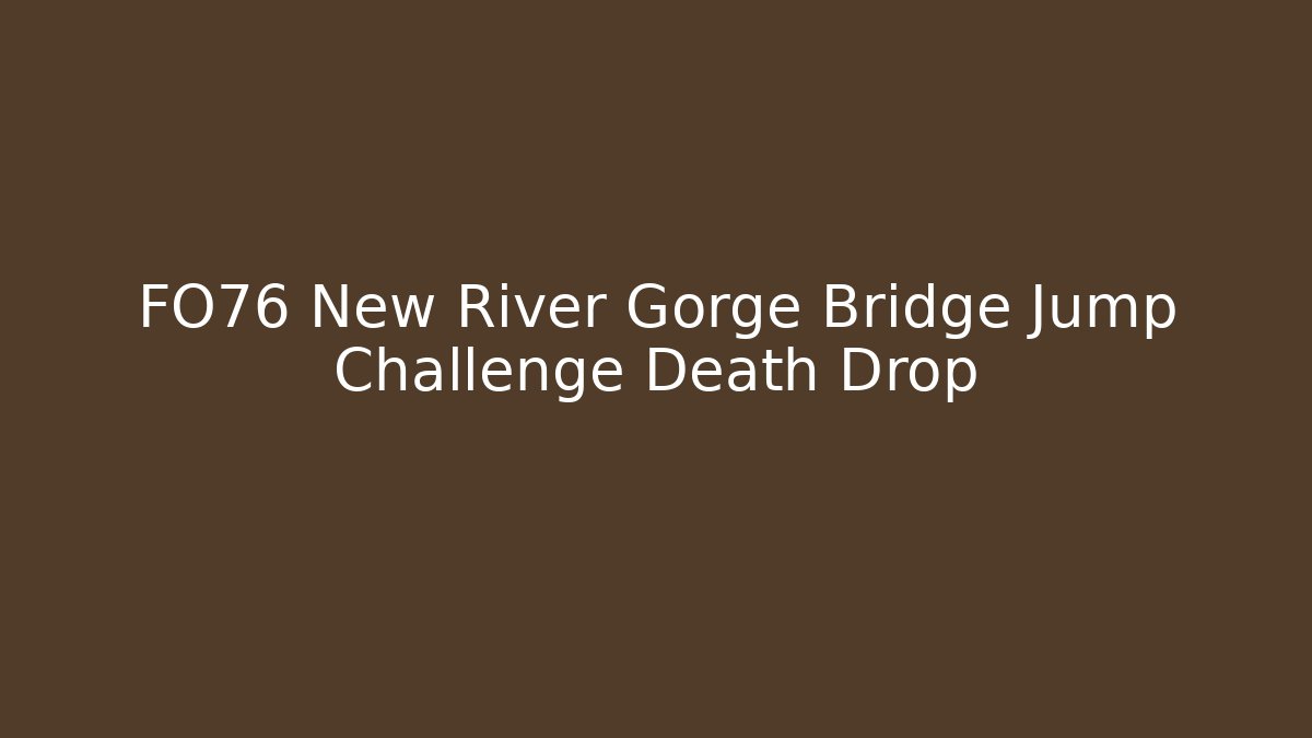 FO76 New River Gorge Bridge Jump Challenge Death Drop