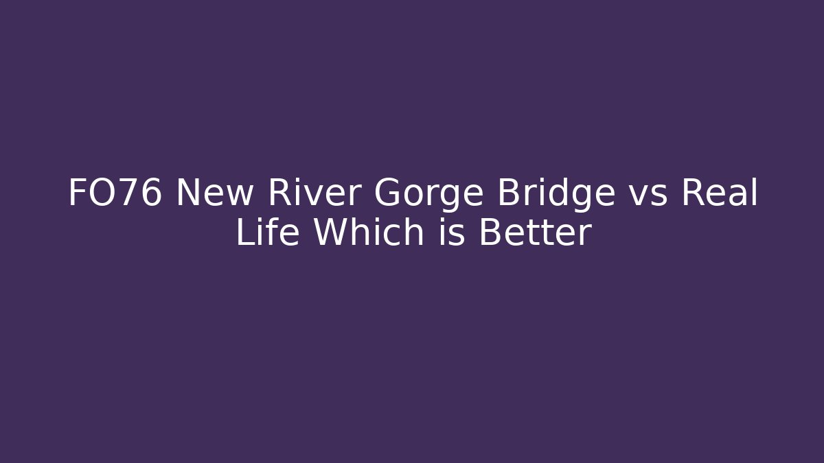 FO76 New River Gorge Bridge vs Real Life Which is Better