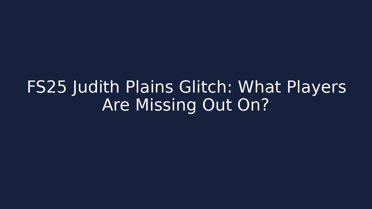 FS25 Judith Plains Glitch: What Players Are Missing Out On?