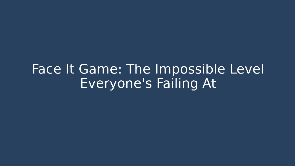 Face It Game: The Impossible Level Everyone's Failing At