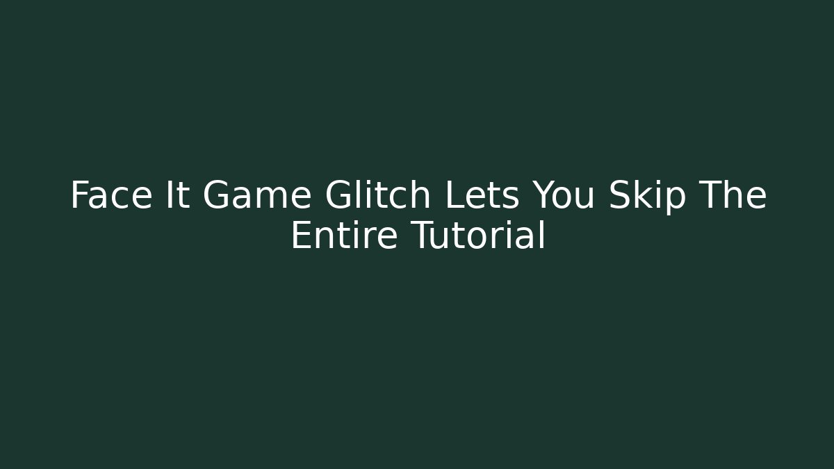 Face It Game Glitch Lets You Skip The Entire Tutorial - Boomer Naturals