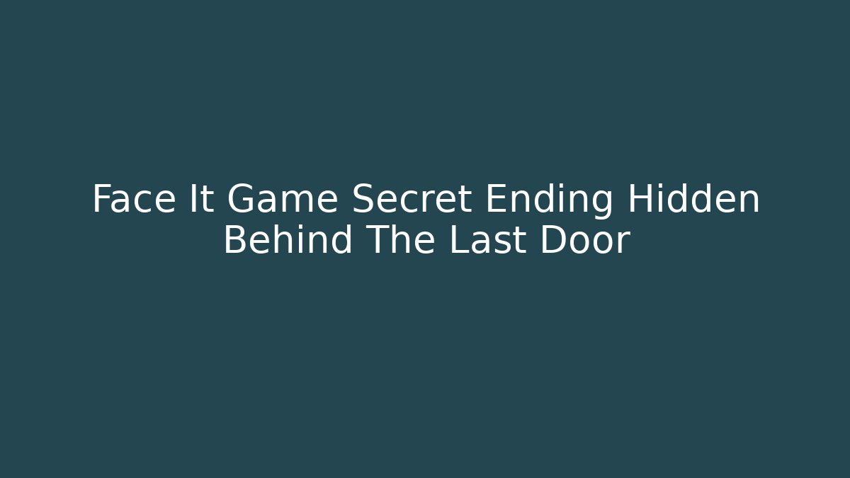 Face It Game Secret Ending Hidden Behind The Last Door