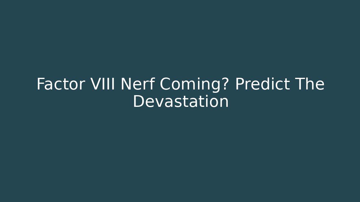 Factor VIII Nerf Coming? Predict The Devastation