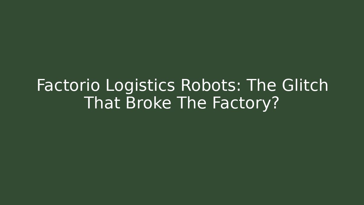 Factorio Logistics Robots: The Glitch That Broke The Factory? - Boomer Naturals