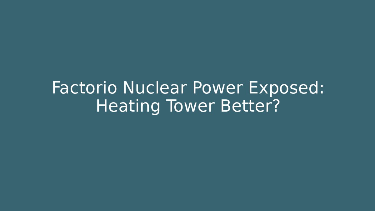 Factorio Nuclear Power Exposed: Heating Tower Better?