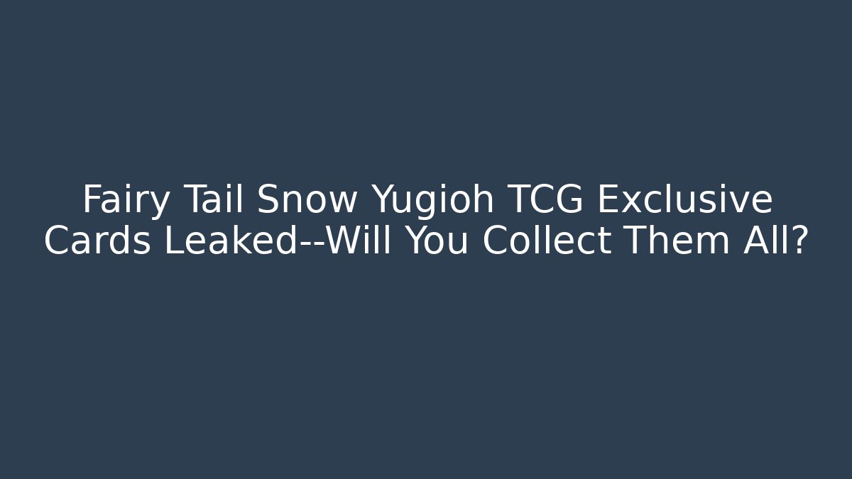 Fairy Tail Snow Yugioh TCG Exclusive Cards Leaked—Will You Collect Them All?