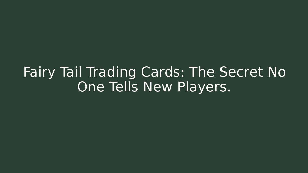 Fairy Tail Trading Cards: The Secret No One Tells New Players.