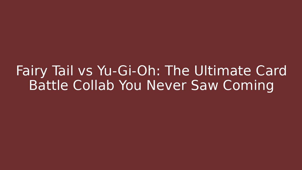 Fairy Tail vs Yu-Gi-Oh: The Ultimate Card Battle Collab You Never Saw Coming