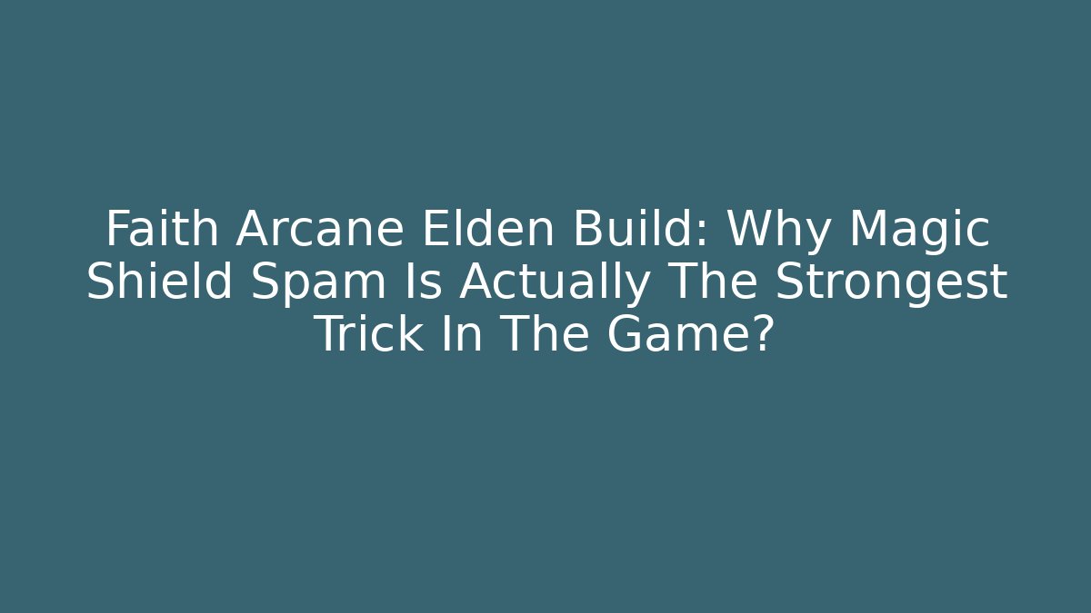 Faith Arcane Elden Build: Why Magic Shield Spam Is Actually The Strongest Trick In The Game?
