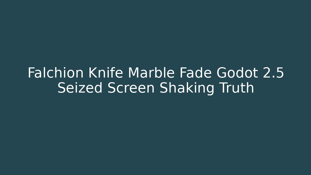 Falchion Knife Marble Fade Godot 2.5 Seized Screen Shaking Truth