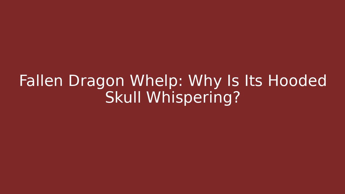 Fallen Dragon Whelp: Why Is Its Hooded Skull Whispering?