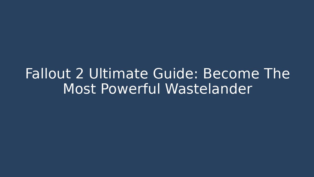 Fallout 2 Ultimate Guide: Become The Most Powerful Wastelander