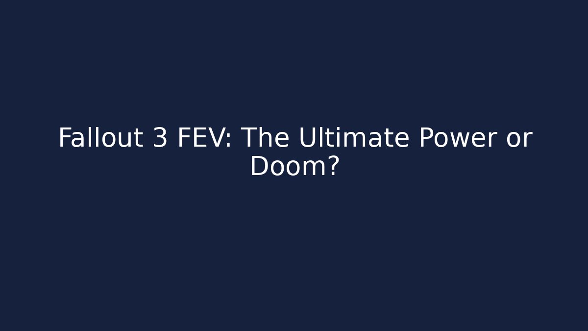 Fallout 3 FEV: The Ultimate Power or Doom?