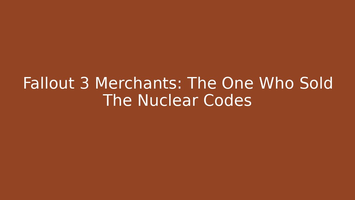 Fallout 3 Merchants: The One Who Sold The Nuclear Codes