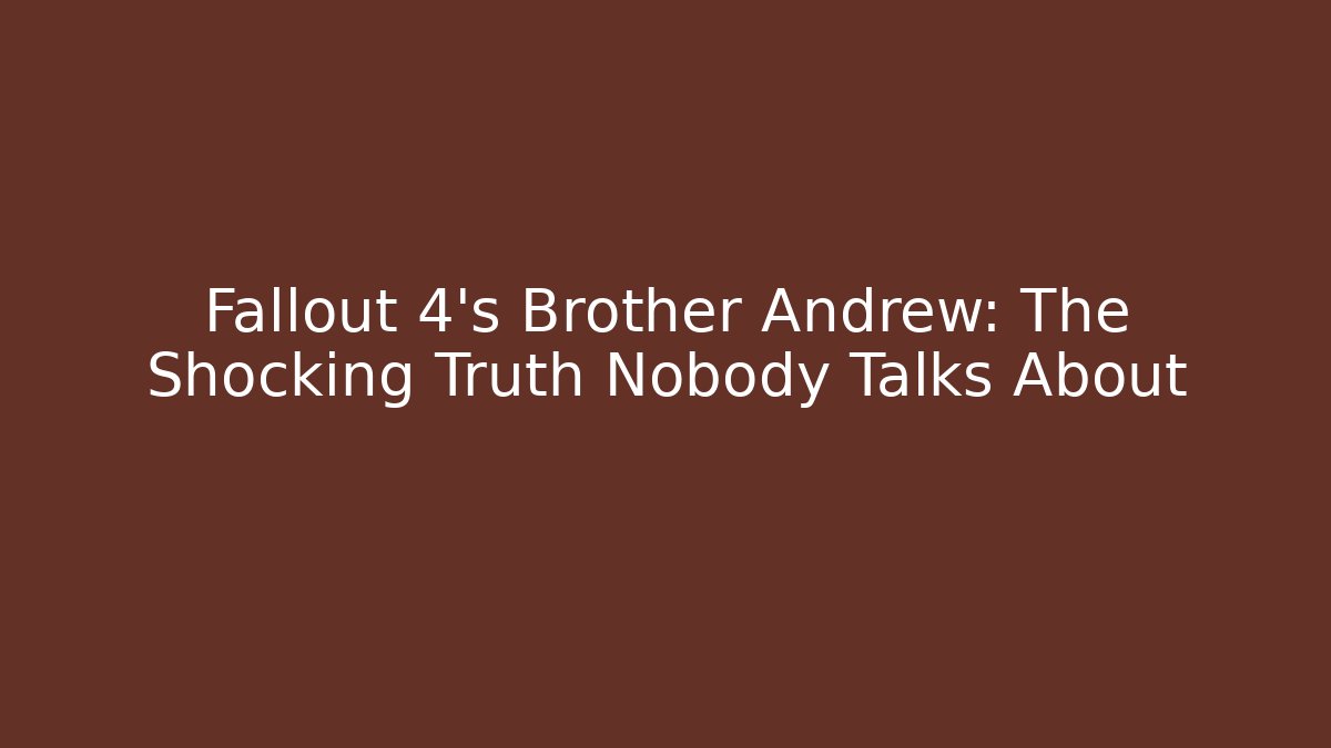Fallout 4's Brother Andrew: The Shocking Truth Nobody Talks About
