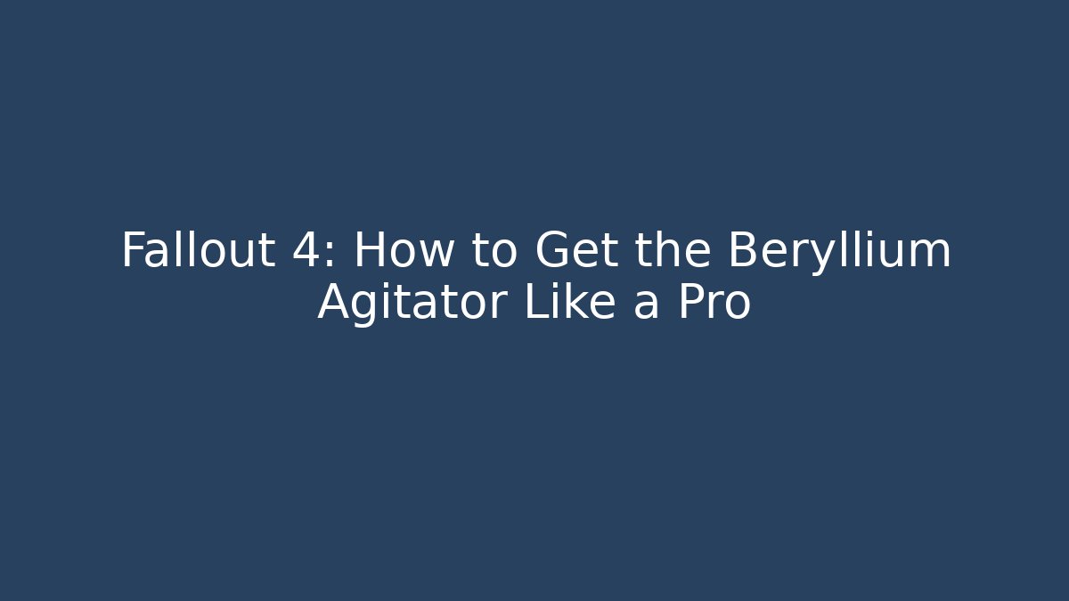 Fallout 4: How to Get the Beryllium Agitator Like a Pro